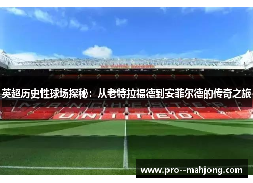英超历史性球场探秘：从老特拉福德到安菲尔德的传奇之旅
