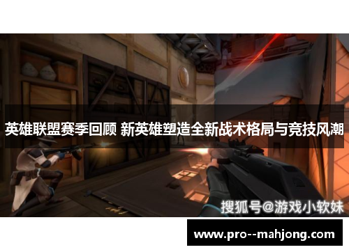 英雄联盟赛季回顾 新英雄塑造全新战术格局与竞技风潮 英雄联盟赛季回顾 新英雄塑造全新战术格局与竞技风潮