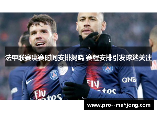 法甲联赛决赛时间安排揭晓 赛程安排引发球迷关注