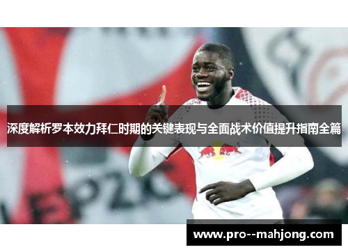深度解析罗本效力拜仁时期的关键表现与全面战术价值提升指南全篇
