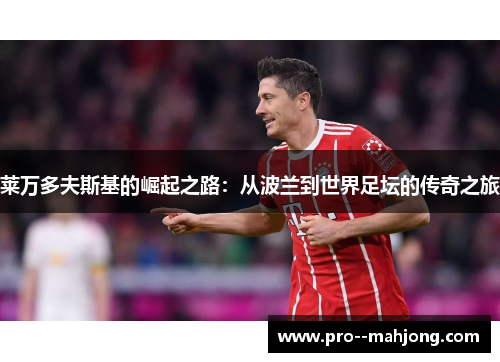 莱万多夫斯基的崛起之路：从波兰到世界足坛的传奇之旅