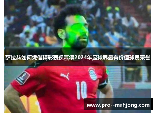 萨拉赫如何凭借精彩表现赢得2024年足球界最有价值球员荣誉