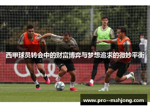 西甲球员转会中的财富博弈与梦想追求的微妙平衡
