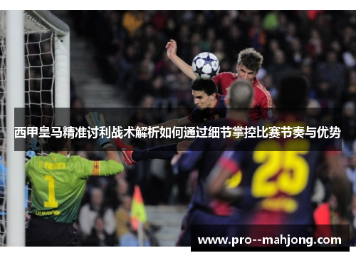 西甲皇马精准讨利战术解析如何通过细节掌控比赛节奏与优势