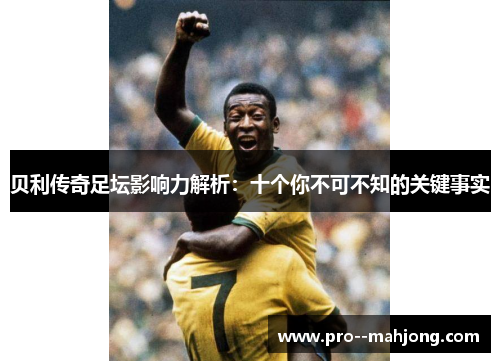 贝利传奇足坛影响力解析：十个你不可不知的关键事实