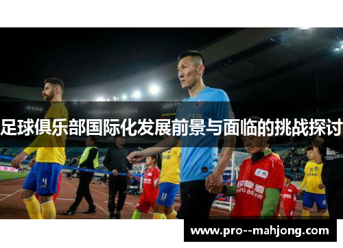 足球俱乐部国际化发展前景与面临的挑战探讨