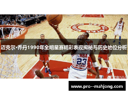 迈克尔·乔丹1990年全明星赛精彩表现揭秘与历史地位分析 迈克尔·乔丹1990年全明星赛精彩表现揭秘与历史地位分析