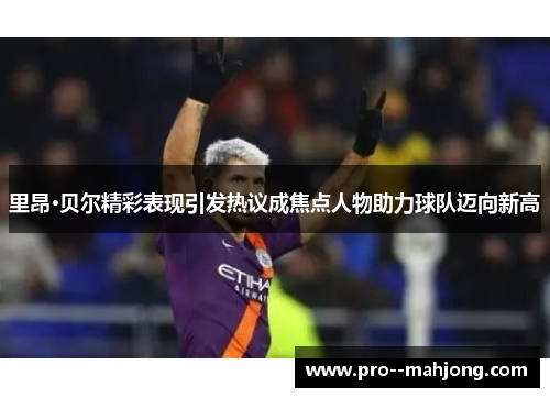 里昂·贝尔精彩表现引发热议成焦点人物助力球队迈向新高