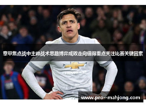 意甲焦点战中主帅战术思路博弈成败走向值得重点关注比赛关键因素 意甲焦点战中主帅战术思路博弈成败走向值得重点关注比赛关键因素