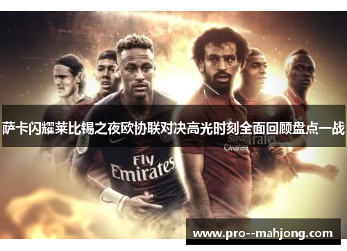 萨卡闪耀莱比锡之夜欧协联对决高光时刻全面回顾盘点一战 萨卡闪耀莱比锡之夜欧协联对决高光时刻全面回顾盘点一战