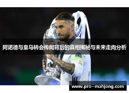 阿诺德与皇马转会传闻背后的真相揭秘与未来走向分析