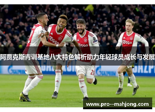 阿贾克斯青训基地八大特色解析助力年轻球员成长与发展