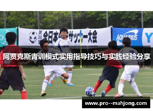 阿贾克斯青训模式实用指导技巧与实践经验分享 阿贾克斯青训模式实用指导技巧与实践经验分享