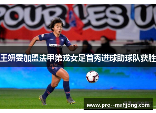 王妍雯加盟法甲第戎女足首秀进球助球队获胜 王妍雯加盟法甲第戎女足首秀进球助球队获胜