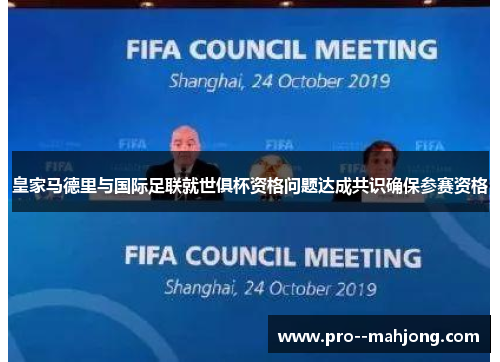 皇家马德里与国际足联就世俱杯资格问题达成共识确保参赛资格 皇家马德里与国际足联就世俱杯资格问题达成共识确保参赛资格