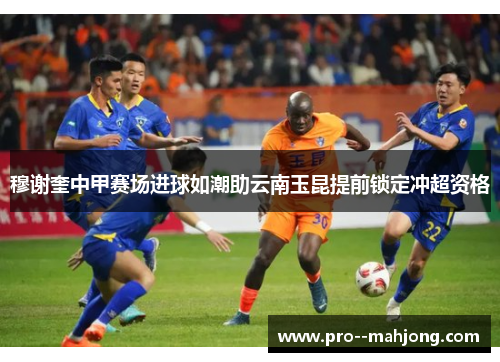 穆谢奎中甲赛场进球如潮助云南玉昆提前锁定冲超资格 穆谢奎中甲赛场进球如潮助云南玉昆提前锁定冲超资格