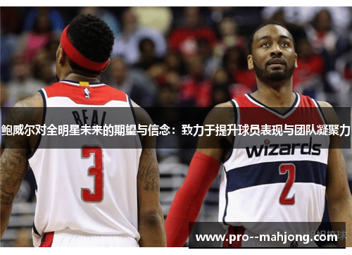 鲍威尔对全明星未来的期望与信念:致力于提升球员表现与团队凝聚力 鲍威尔对全明星未来的期望与信念:致力于提升球员表现与团队凝聚力