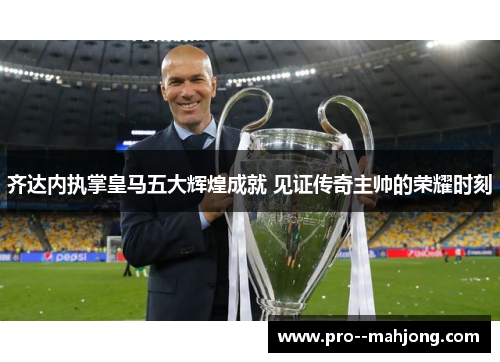 齐达内执掌皇马五大辉煌成就 见证传奇主帅的荣耀时刻 齐达内执掌皇马五大辉煌成就 见证传奇主帅的荣耀时刻