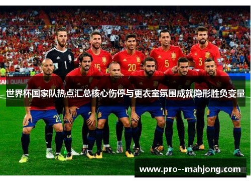 世界杯国家队热点汇总核心伤停与更衣室氛围成就隐形胜负变量 世界杯国家队热点汇总核心伤停与更衣室氛围成就隐形胜负变量