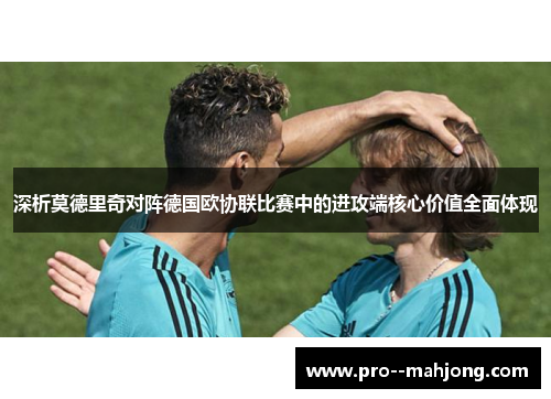 深析莫德里奇对阵德国欧协联比赛中的进攻端核心价值全面体现