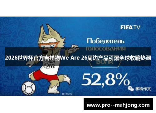 2026世界杯官方吉祥物We Are 26周边产品引爆全球收藏热潮 2026世界杯官方吉祥物We Are 26周边产品引爆全球收藏热潮